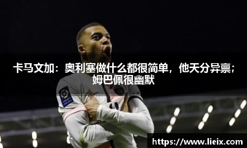 卡马文加：奥利塞做什么都很简单，他天分异禀；姆巴佩很幽默