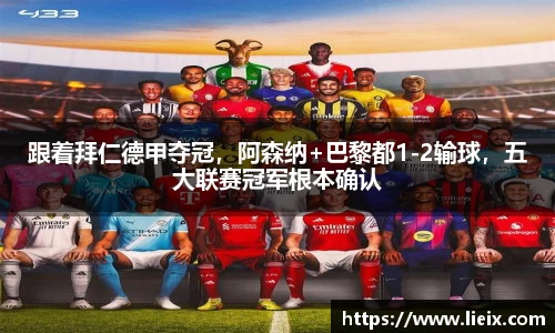 跟着拜仁德甲夺冠，阿森纳+巴黎都1-2输球，五大联赛冠军根本确认